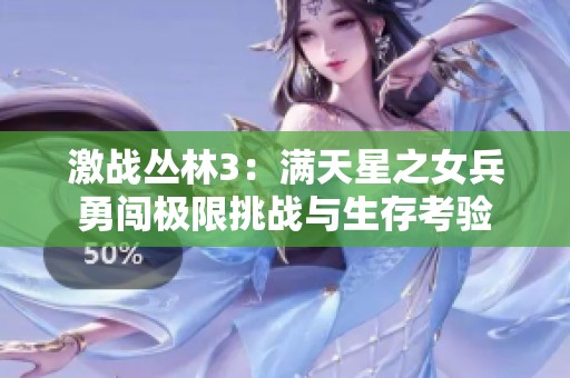 激战丛林3：满天星之女兵勇闯极限挑战与生存考验