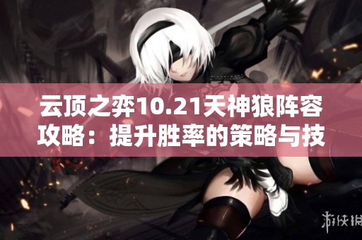 云顶之弈10.21天神狼阵容攻略：提升胜率的策略与技巧分享