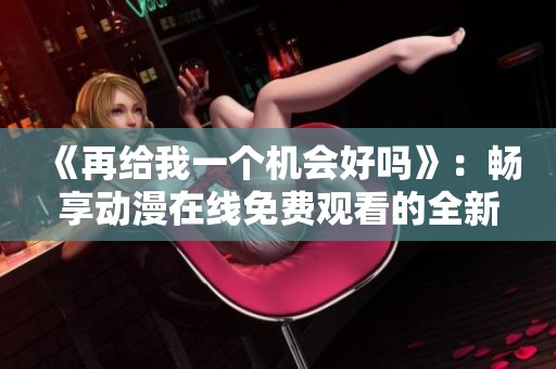 《再给我一个机会好吗》：畅享动漫在线免费观看的全新体验
