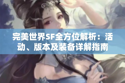 完美世界SF全方位解析：活动、版本及装备详解指南