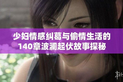 少妇情感纠葛与偷情生活的140章波澜起伏故事探秘