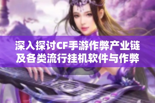 深入探讨CF手游作弊产业链及各类流行挂机软件与作弊手法解析