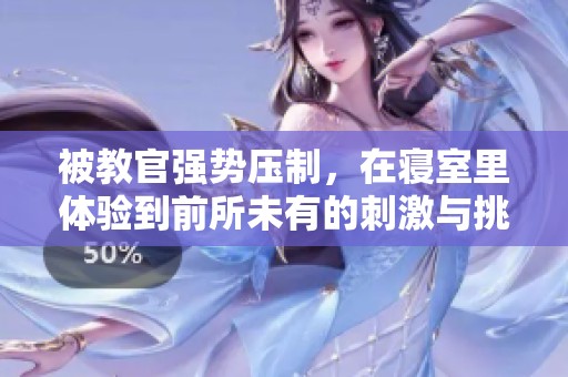 被教官强势压制，在寝室里体验到前所未有的刺激与挑战