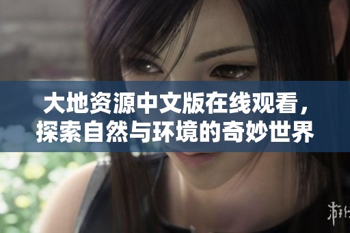 大地资源中文版在线观看，探索自然与环境的奇妙世界