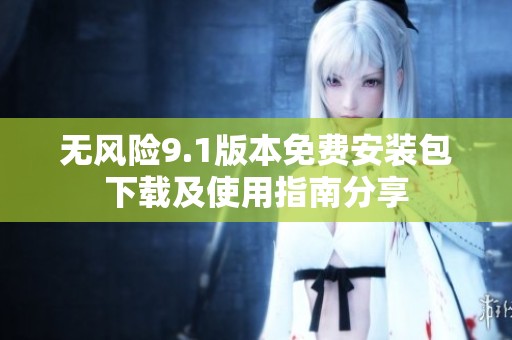 无风险9.1版本免费安装包下载及使用指南分享