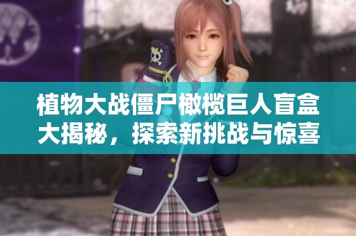 植物大战僵尸橄榄巨人盲盒大揭秘，探索新挑战与惊喜内容！