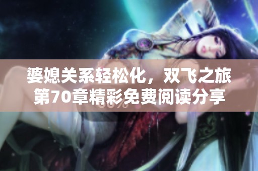 婆媳关系轻松化，双飞之旅第70章精彩免费阅读分享