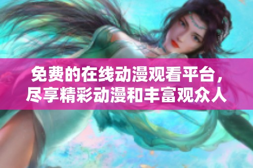 免费的在线动漫观看平台，尽享精彩动漫和丰富观众人群