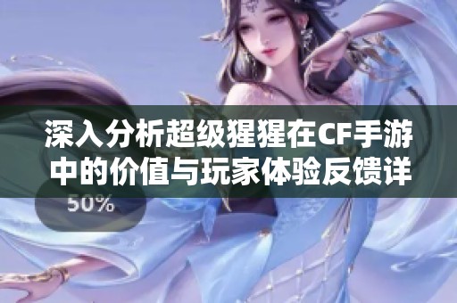 深入分析超级猩猩在CF手游中的价值与玩家体验反馈详情