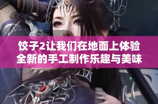 饺子2让我们在地面上体验全新的手工制作乐趣与美味之旅