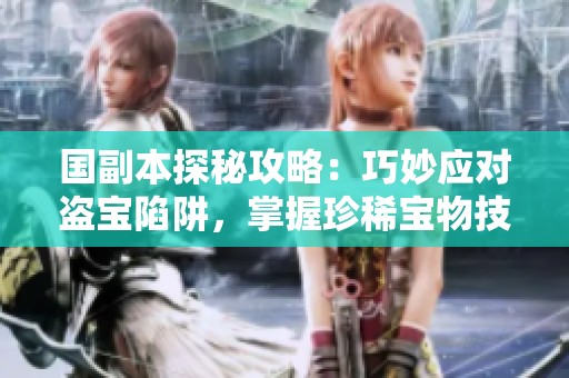 国副本探秘攻略：巧妙应对盗宝陷阱，掌握珍稀宝物技巧