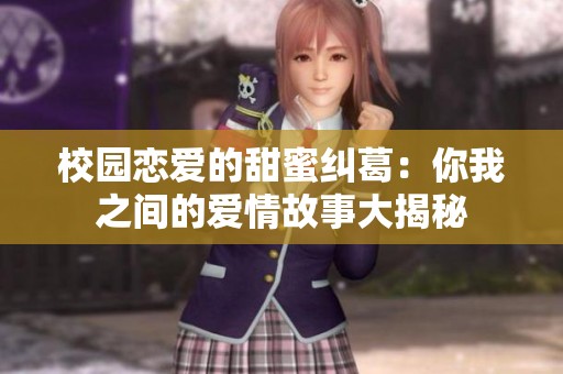 校园恋爱的甜蜜纠葛：你我之间的爱情故事大揭秘