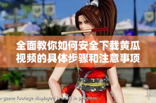 全面教你如何安全下载黄瓜视频的具体步骤和注意事项
