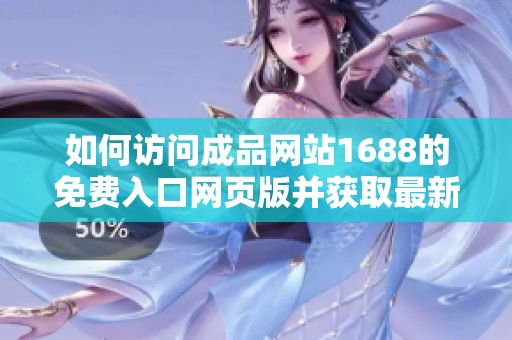 如何访问成品网站1688的免费入口网页版并获取最新信息解读