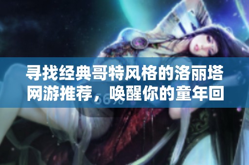 寻找经典哥特风格的洛丽塔网游推荐，唤醒你的童年回忆