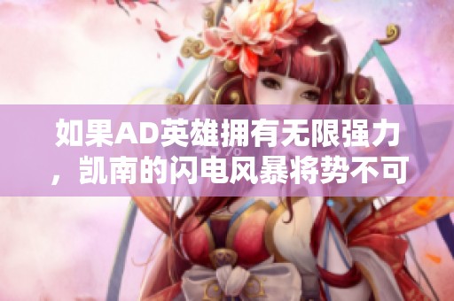如果AD英雄拥有无限强力，凯南的闪电风暴将势不可挡！手游版英雄联盟新篇章