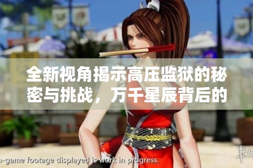 全新视角揭示高压监狱的秘密与挑战，万千星辰背后的真实故事