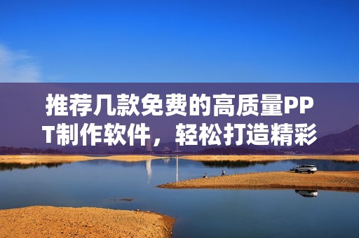 推荐几款免费的高质量PPT制作软件，轻松打造精彩演示文稿