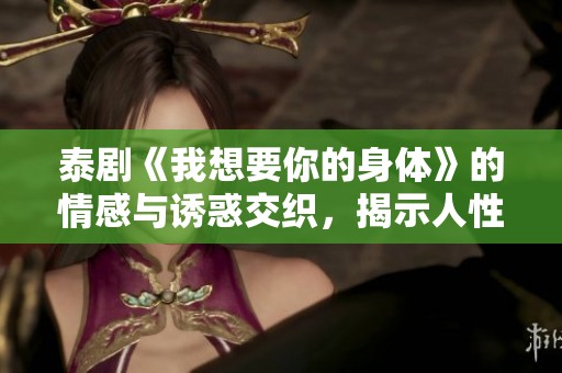 泰剧《我想要你的身体》的情感与诱惑交织，揭示人性的复杂与深邃