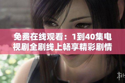 免费在线观看：1到40集电视剧全剧线上畅享精彩剧情与无限感动