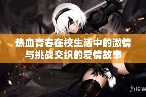 热血青春在校生活中的激情与挑战交织的爱情故事