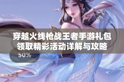 穿越火线枪战王者手游礼包领取精彩活动详解与攻略