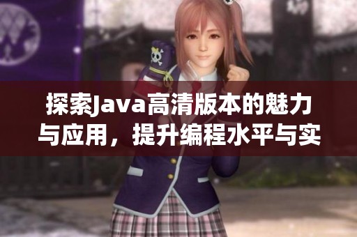 探索Java高清版本的魅力与应用，提升编程水平与实践经验