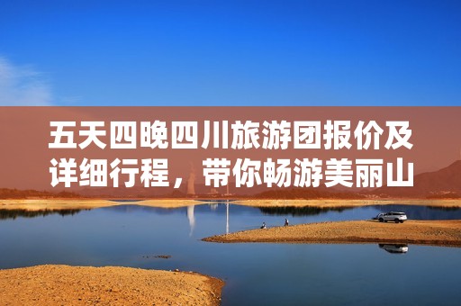 五天四晚四川旅游团报价及详细行程，带你畅游美丽山川