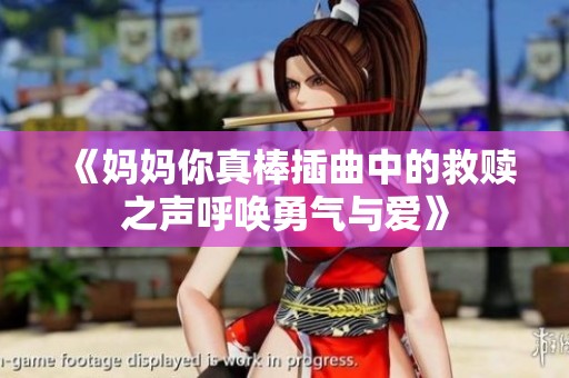 《妈妈你真棒插曲中的救赎之声呼唤勇气与爱》