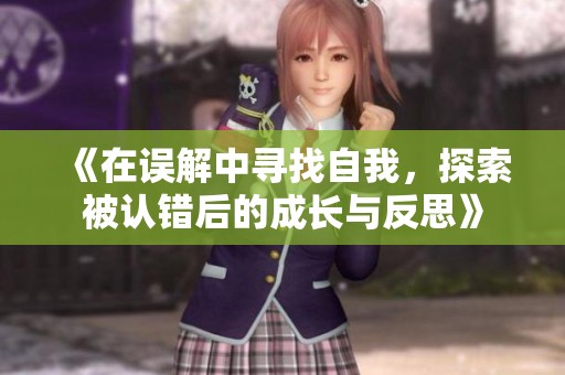 《在误解中寻找自我，探索被认错后的成长与反思》