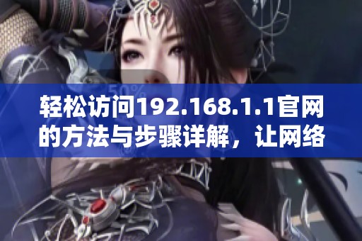 轻松访问192.168.1.1官网的方法与步骤详解，让网络设置更简单
