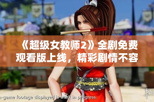 《超级女教师2》全剧免费观看版上线，精彩剧情不容错过！