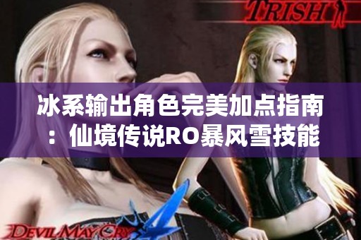 冰系输出角色完美加点指南：仙境传说RO暴风雪技能解析与攻略