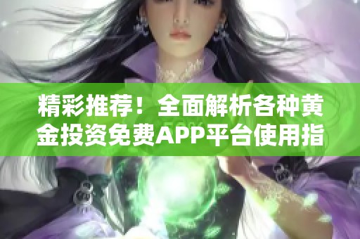 精彩推荐！全面解析各种黄金投资免费APP平台使用指南