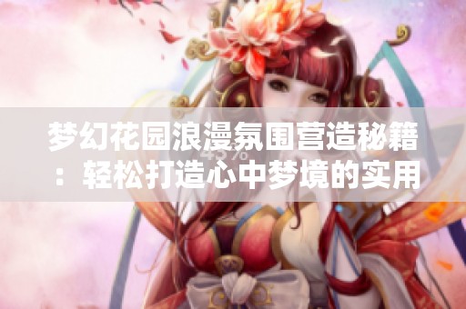 梦幻花园浪漫氛围营造秘籍：轻松打造心中梦境的实用方法