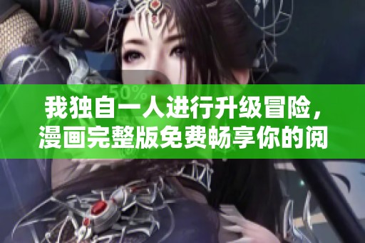我独自一人进行升级冒险，漫画完整版免费畅享你的阅读体验
