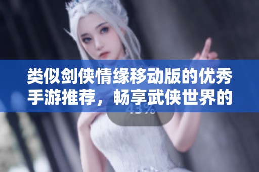 类似剑侠情缘移动版的优秀手游推荐，畅享武侠世界的魅力与挑战