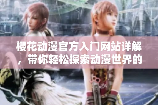 樱花动漫官方入门网站详解，带你轻松探索动漫世界的无限魅力