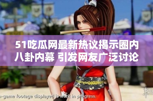 51吃瓜网最新热议揭示圈内八卦内幕 引发网友广泛讨论与关注