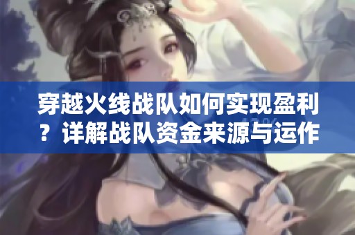 穿越火线战队如何实现盈利？详解战队资金来源与运作模式