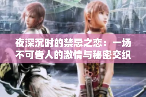 夜深沉时的禁忌之恋：一场不可告人的激情与秘密交织的故事