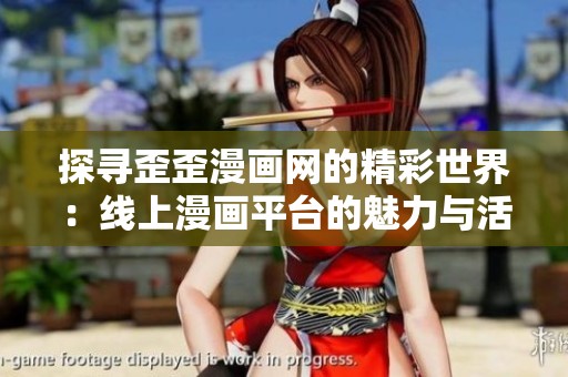 探寻歪歪漫画网的精彩世界：线上漫画平台的魅力与活动介绍