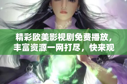 精彩欧美影视剧免费播放，丰富资源一网打尽，快来观看吧！