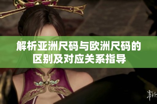 解析亚洲尺码与欧洲尺码的区别及对应关系指导