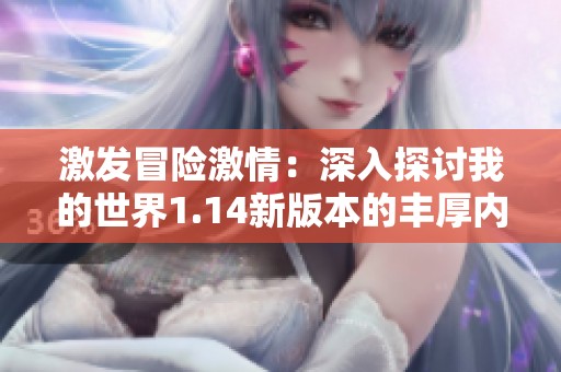 激发冒险激情：深入探讨我的世界1.14新版本的丰厚内容与未知领域
