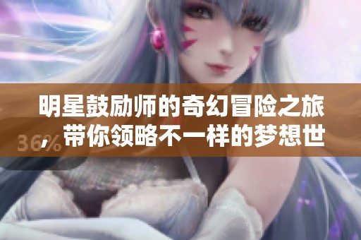 明星鼓励师的奇幻冒险之旅，带你领略不一样的梦想世界