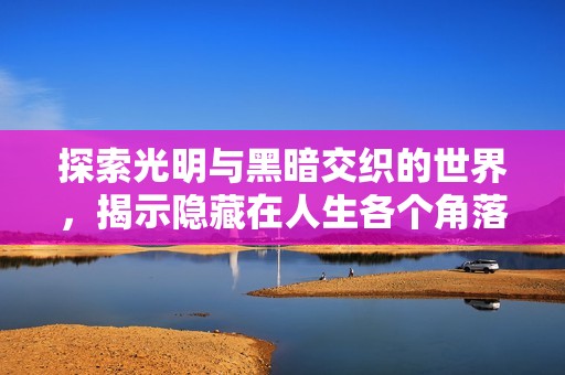 探索光明与黑暗交织的世界，揭示隐藏在人生各个角落的秘密