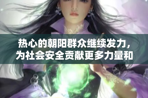 热心的朝阳群众继续发力，为社会安全贡献更多力量和智慧