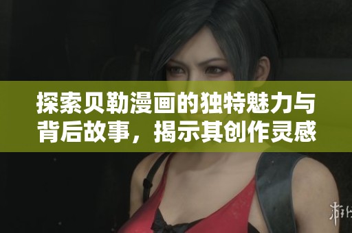 探索贝勒漫画的独特魅力与背后故事，揭示其创作灵感与艺术风格