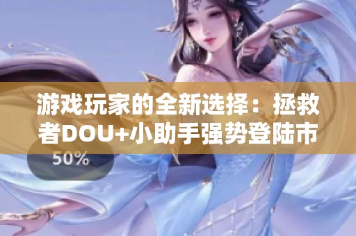 游戏玩家的全新选择：拯救者DOU+小助手强势登陆市场